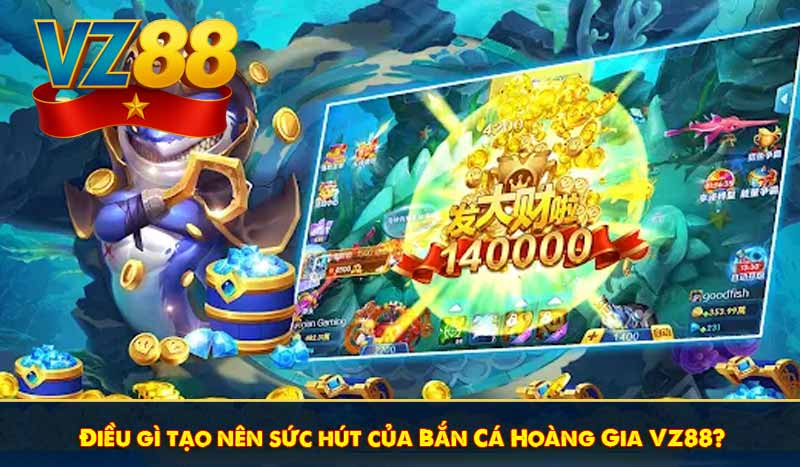 Điều gì tạo nên sức hút của Bắn Cá Hoàng Gia VZ88?