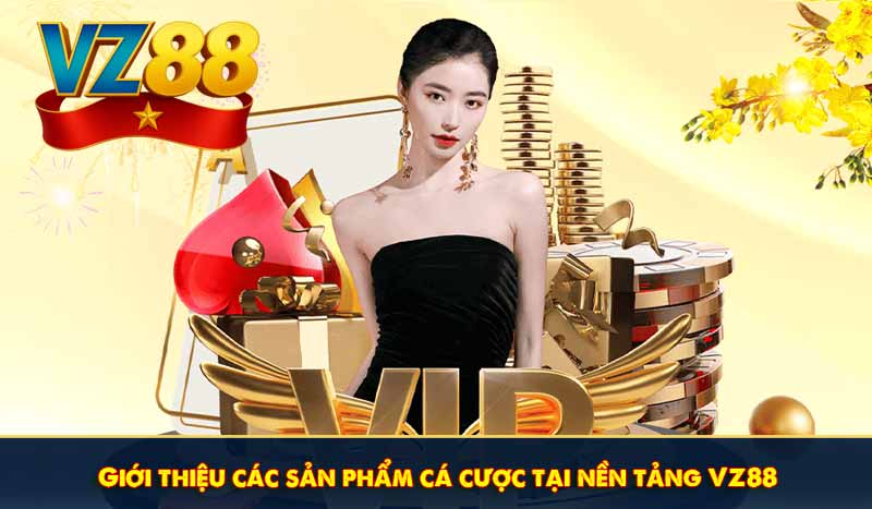 Giới thiệu các sản phẩm cá cược tại nền tảng VZ88