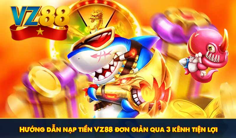 Hướng dẫn nạp tiền VZ88 đơn giản qua 3 kênh tiện lợi
