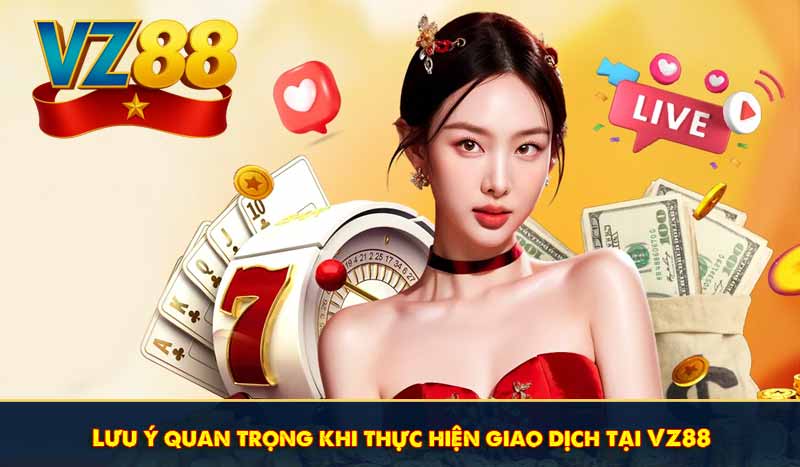 lưu ý quan trọng khi thực hiện giao dịch nạp tiền vz88