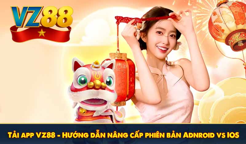 Tải app VZ88 - Hướng dẫn nâng cấp phiên bản Adnroid vs IOS