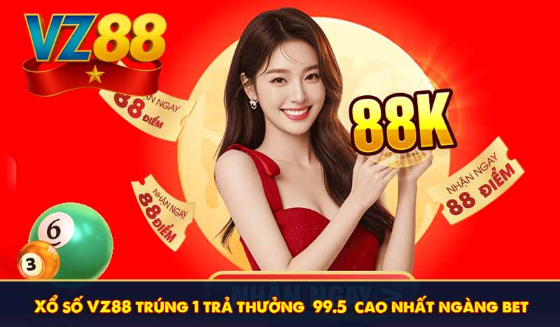 Xổ số VZ88 trúng 1 trả thưởng 99.5 cao nhất ngàng bet