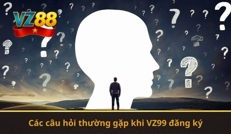 Các câu hỏi thường gặp khi VZ99 đăng ký