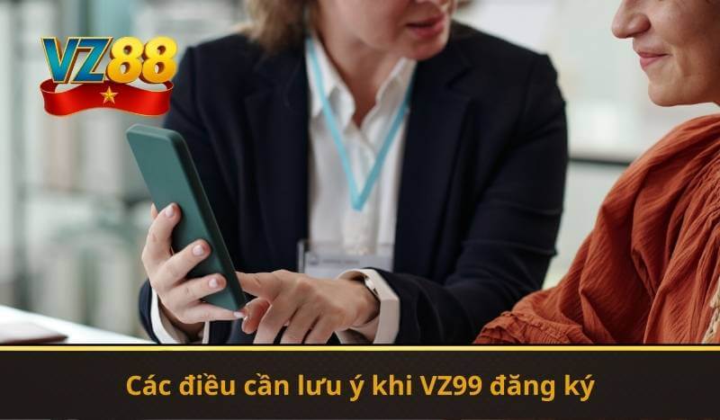 Các điều cần lưu ý khi VZ99 đăng ký