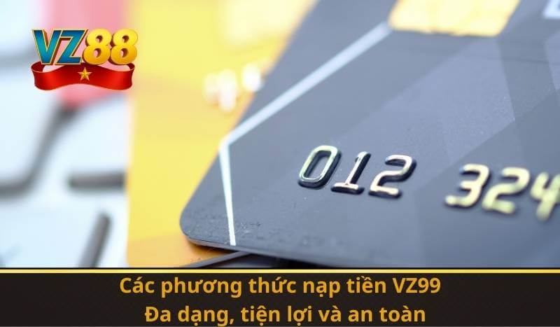 Các phương thức nạp tiền VZ99: Đa dạng, tiện lợi và an toàn