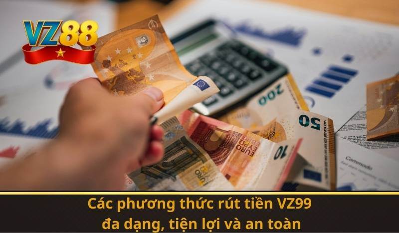 Các phương thức rút tiền VZ99: đa dạng, tiện lợi và an toàn