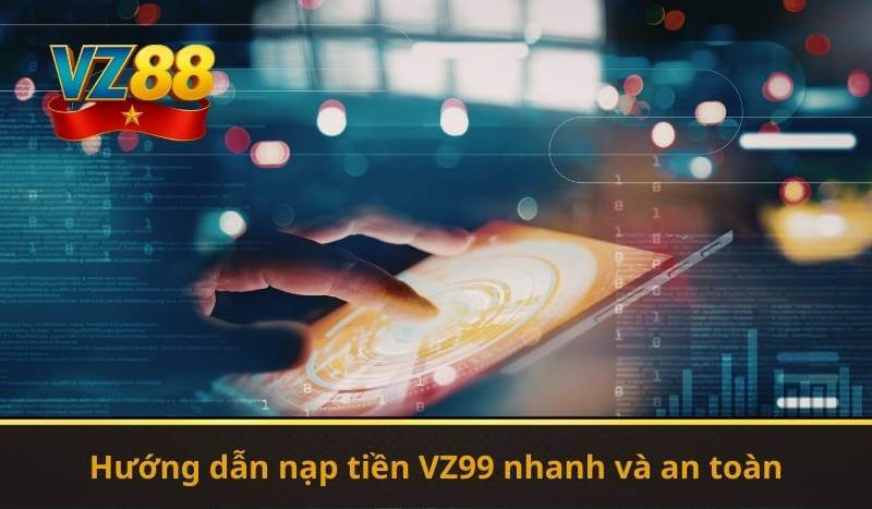 Hướng dẫn nạp tiền VZ99 nhanh và an toàn