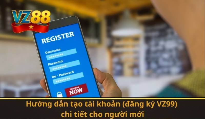 Hướng dẫn tạo tài khoản (đăng ký VZ99) chi tiết cho người mới