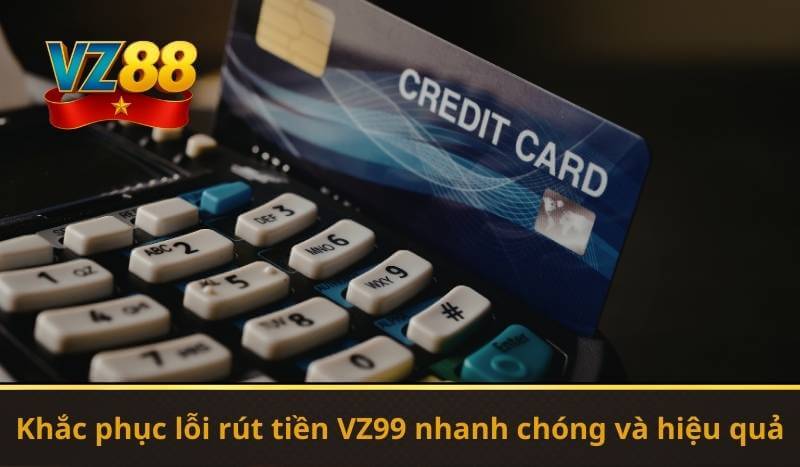 Khắc phục lỗi rút tiền VZ99 nhanh chóng và hiệu quả
