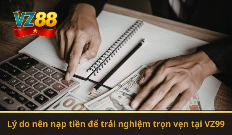 Lý do nên nạp tiền để trải nghiệm trọn vẹn tại VZ99
