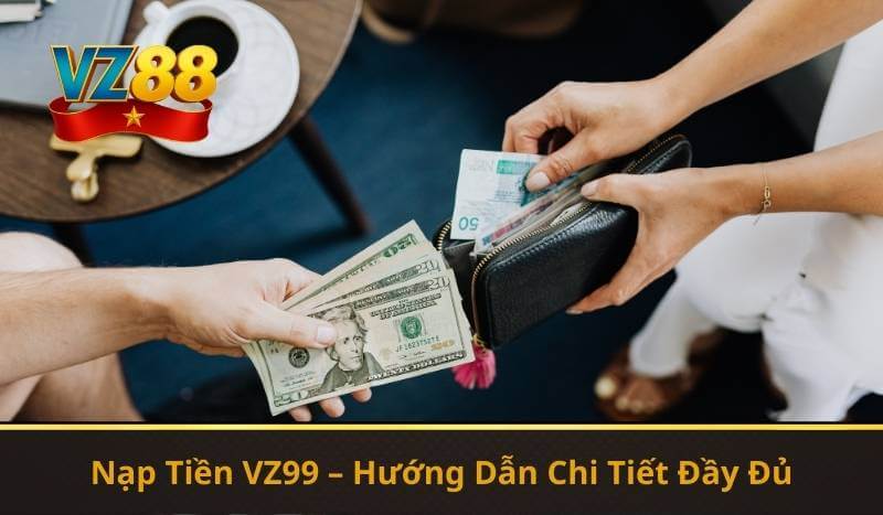 Nạp Tiền VZ99 – Hướng Dẫn Chi Tiết Đầy Đủ