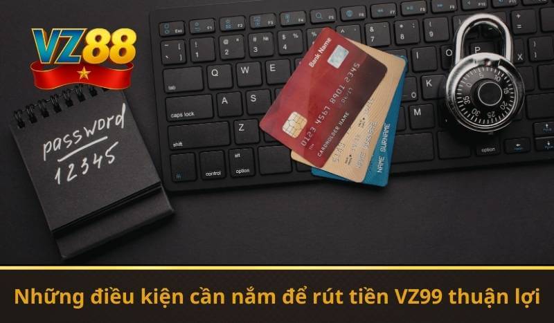 Những điều kiện cần nắm để rút tiền VZ99 thuận lợi