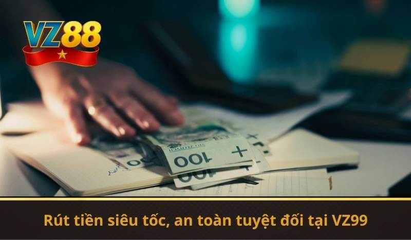 Rút tiền siêu tốc, an toàn tuyệt đối tại VZ99