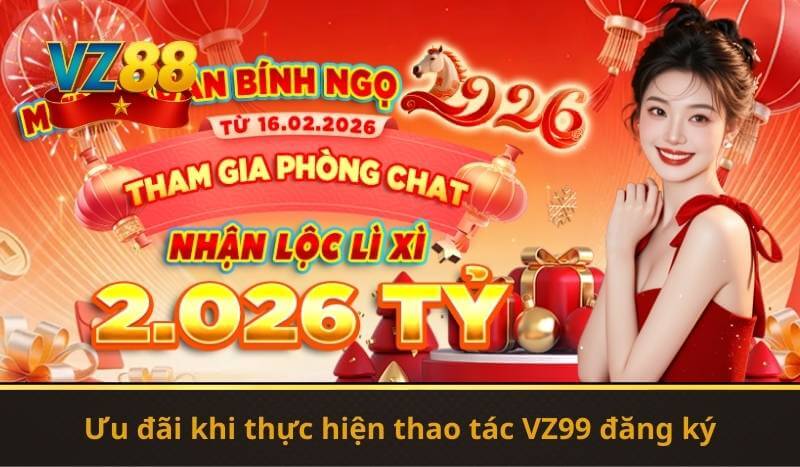 Ưu đãi khi thực hiện thao tác VZ99 đăng ký