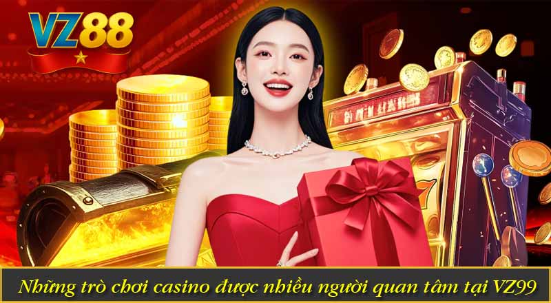 Những trò chơi casino được nhiều người quan tâm tại VZ99